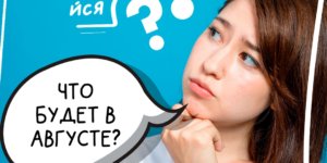 ЧТО БУДЕТ В АВГУСТЕ?